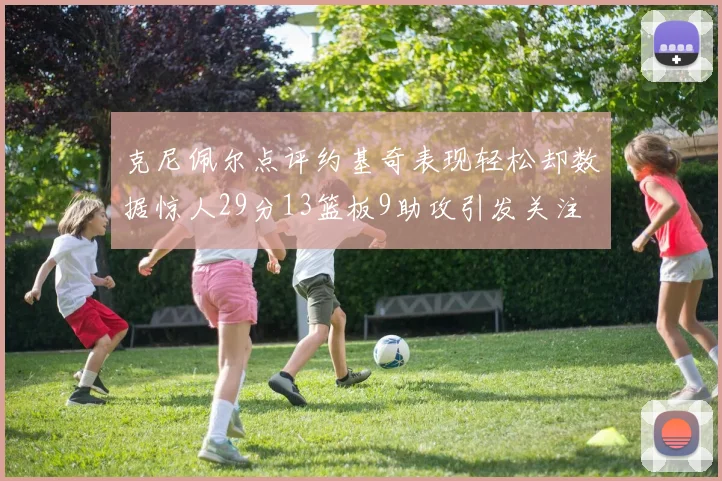 克尼佩尔点评约基奇表现轻松却数据惊人29分13篮板9助攻引发关注