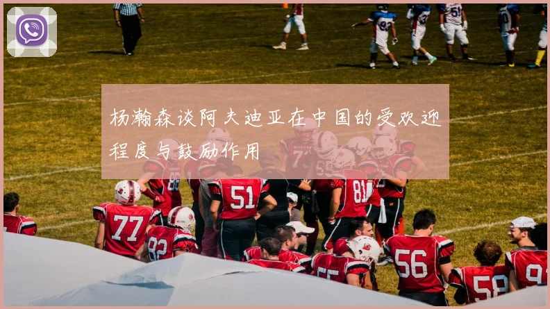 杨瀚森谈阿夫迪亚在中国的受欢迎程度与鼓励作用