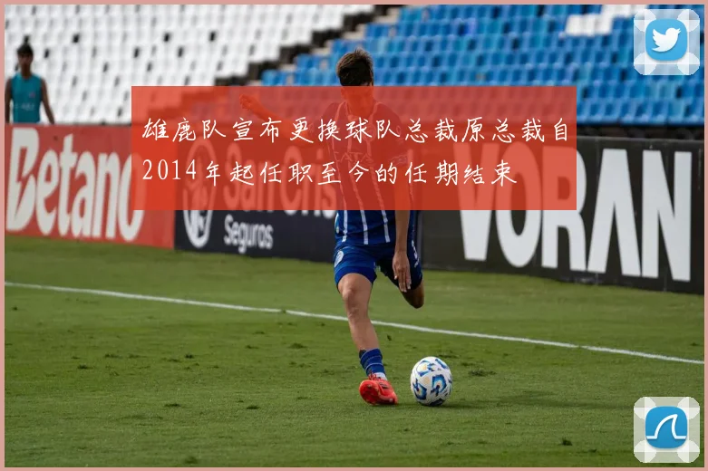 雄鹿队宣布更换球队总裁原总裁自2014年起任职至今的任期结束