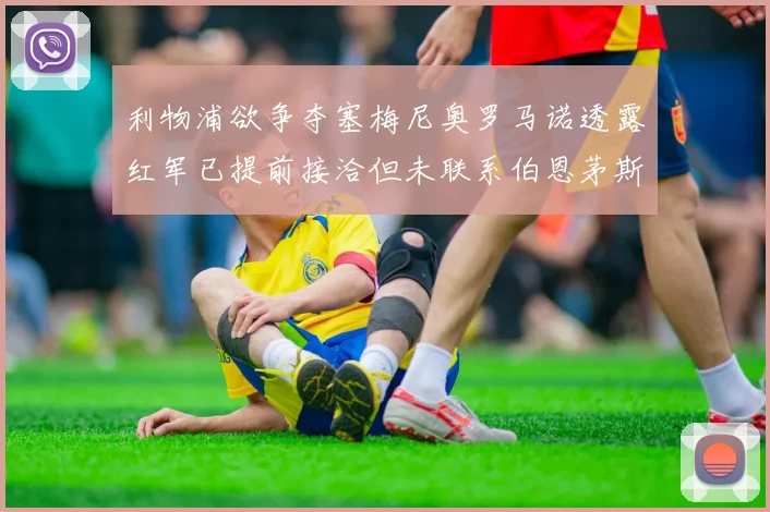 利物浦欲争夺塞梅尼奥罗马诺透露红军已提前接洽但未联系伯恩茅斯