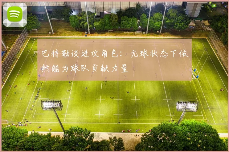 巴特勒谈进攻角色：无球状态下依然能为球队贡献力量