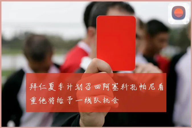 拜仁夏季计划召回阿塞科孔帕尼看重他将给予一线队机会