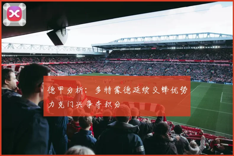 德甲分析：多特蒙德延续交锋优势力克门兴争夺积分