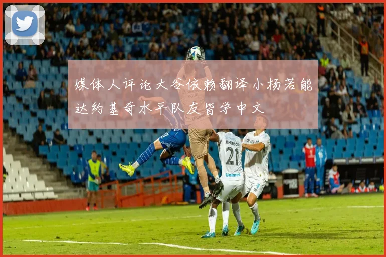 媒体人评论大谷依赖翻译小杨若能达约基奇水平队友皆学中文