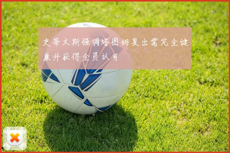 史蒂文斯强调塔图姆复出需完全健康并获得全员认可