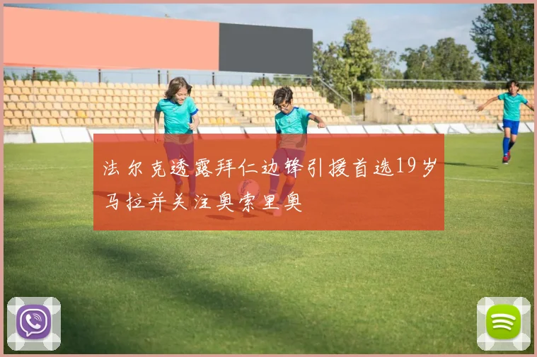 法尔克透露拜仁边锋引援首选19岁马拉并关注奥索里奥