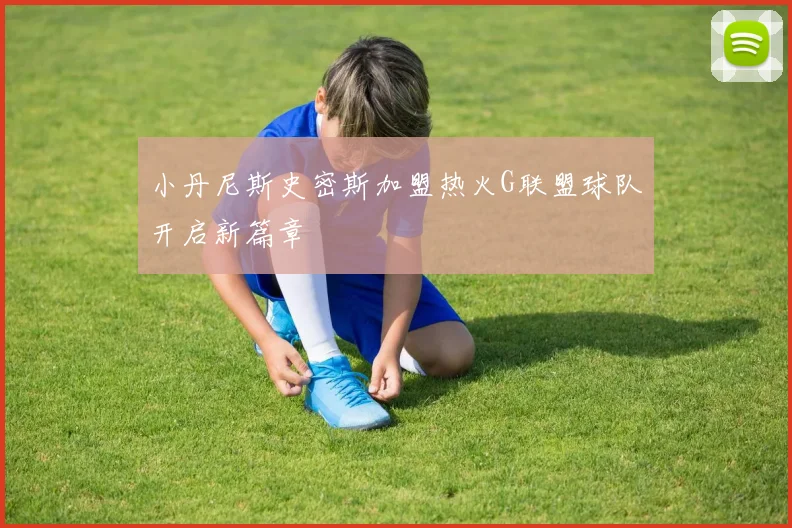 小丹尼斯史密斯加盟热火G联盟球队开启新篇章