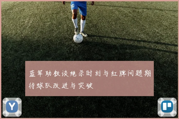 蓝军助教谈绝杀时刻与红牌问题期待球队改进与突破