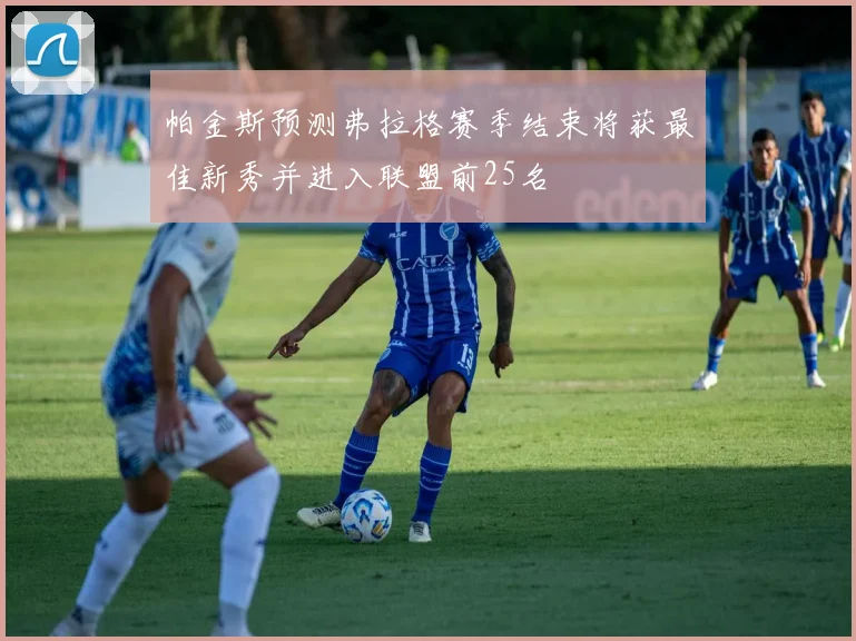 帕金斯预测弗拉格赛季结束将获最佳新秀并进入联盟前25名