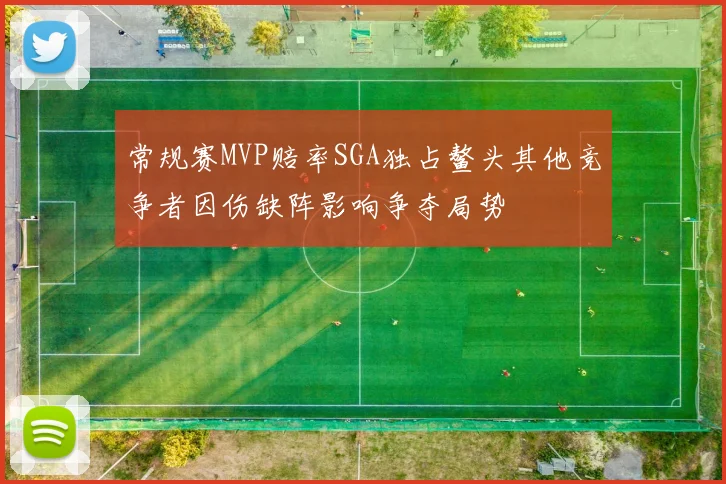 常规赛MVP赔率SGA独占鳌头其他竞争者因伤缺阵影响争夺局势