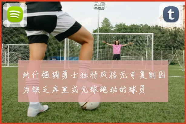 纳什强调勇士独特风格无可复制因为缺乏库里式无球跑动的球员
