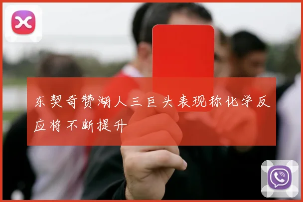 东契奇赞湖人三巨头表现称化学反应将不断提升