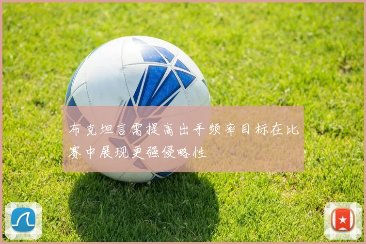 布克坦言需提高出手频率目标在比赛中展现更强侵略性