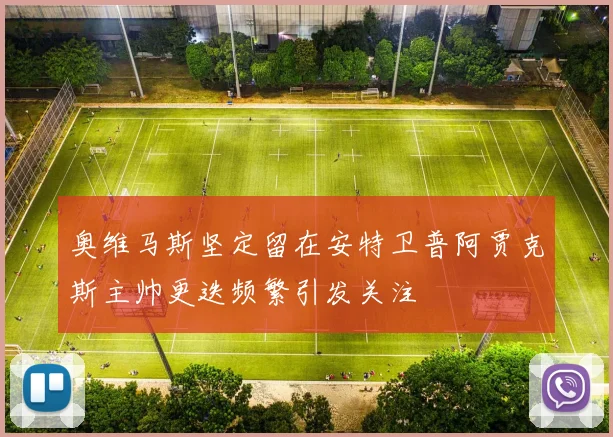 奥维马斯坚定留在安特卫普阿贾克斯主帅更迭频繁引发关注