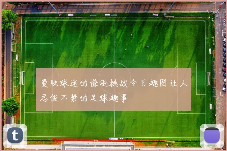 曼联球迷的谦逊挑战今日趣图让人忍俊不禁的足球趣事